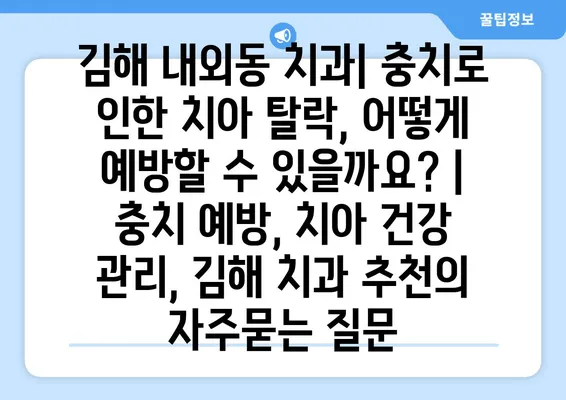 김해 내외동 치과| 충치로 인한 치아 탈락, 어떻게 예방할 수 있을까요? | 충치 예방, 치아 건강 관리, 김해 치과 추천