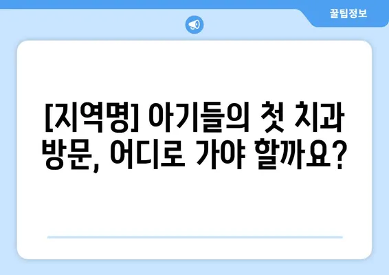 [지역명] 영유아 구강검진 & 믿을 수 있는 키즈치과 추천| 아이 건강, 꼼꼼하게 지키세요! | 영유아 치과, 어린이 치과, 구강 관리, 치아 건강