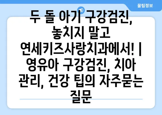 두 돌 아기 구강검진, 놓치지 말고 연세키즈사랑치과에서! | 영유아 구강검진, 치아 관리, 건강 팁