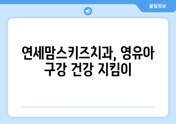 연세맘스키즈치과 영유아 구강검진 시기, 궁금한 모든 것! |  영유아 치아 관리, 구강 건강, 치과 검진