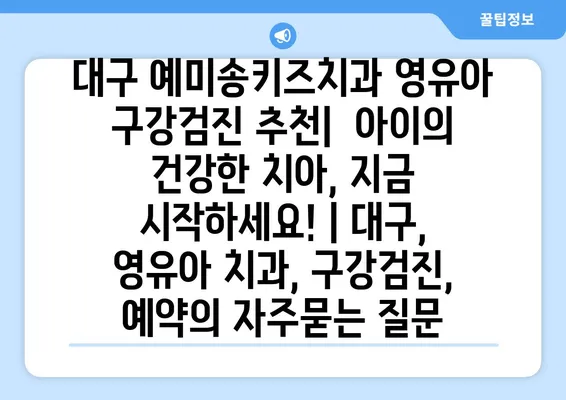 대구 예미송키즈치과 영유아 구강검진 추천|  아이의 건강한 치아, 지금 시작하세요! | 대구, 영유아 치과, 구강검진, 예약