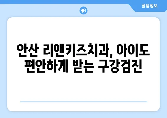 안산 리앤키즈치과 영유아 구강검진 후기| 솔직한 경험 공유 | 안산 어린이치과, 영유아 치과, 구강검진 후기