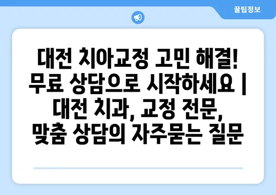 대전 치아교정 고민 해결! 무료 상담으로 시작하세요 | 대전 치과, 교정 전문, 맞춤 상담