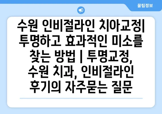 수원 인비절라인 치아교정| 투명하고 효과적인 미소를 찾는 방법 | 투명교정, 수원 치과, 인비절라인 후기