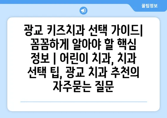 광교 키즈치과 선택 가이드| 꼼꼼하게 알아야 할 핵심 정보 | 어린이 치과, 치과 선택 팁, 광교 치과 추천