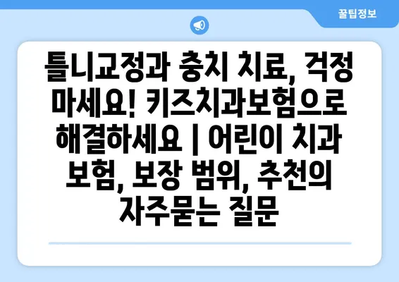 틀니교정과 충치 치료, 걱정 마세요! 키즈치과보험으로 해결하세요 | 어린이 치과 보험, 보장 범위, 추천