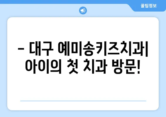 대구 예미송키즈치과 영유아 구강검진 추천|  아이의 건강한 치아, 지금 시작하세요! | 대구, 영유아 치과, 구강검진, 예약