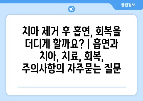 치아 제거 후 흡연, 회복을 더디게 할까요? | 흡연과 치아, 치료, 회복, 주의사항