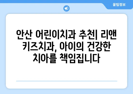 안산 리앤 키즈치과 영유아 구강검진 후기| 꼼꼼한 진료와 친절한 서비스 | 안산 어린이치과, 영유아 구강 관리, 치과 추천