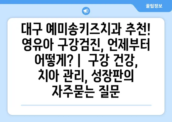 대구 예미송키즈치과 추천! 영유아 구강검진, 언제부터 어떻게? |  구강 건강, 치아 관리, 성장판