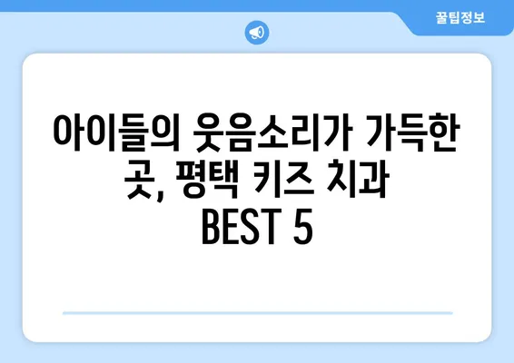 평택 키즈 치과 추천 후기| 엄마들이 선택한 BEST 5 | 어린이 치과, 치과 추천, 평택