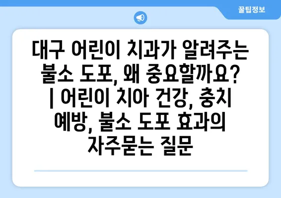 대구 어린이 치과가 알려주는 불소 도포, 왜 중요할까요? | 어린이 치아 건강, 충치 예방, 불소 도포 효과