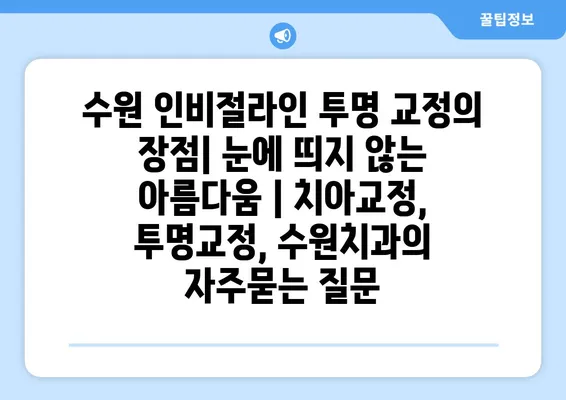 수원 인비절라인 투명 교정의 장점| 눈에 띄지 않는 아름다움 | 치아교정, 투명교정, 수원치과