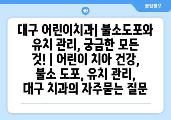 대구 어린이치과| 불소도포와 유치 관리, 궁금한 모든 것! | 어린이 치아 건강, 불소 도포, 유치 관리, 대구 치과