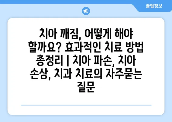 치아 깨짐, 어떻게 해야 할까요? 효과적인 치료 방법 총정리 | 치아 파손, 치아 손상, 치과 치료