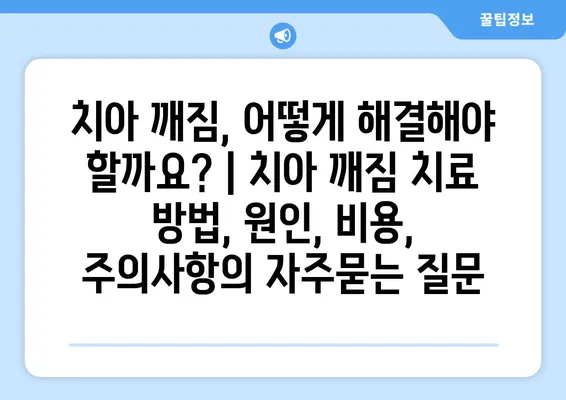 치아 깨짐, 어떻게 해결해야 할까요? | 치아 깨짐 치료 방법, 원인, 비용, 주의사항