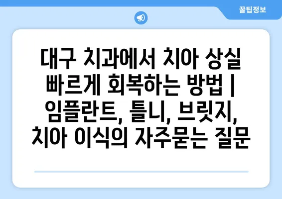 대구 치과에서 치아 상실 빠르게 회복하는 방법 | 임플란트, 틀니, 브릿지, 치아 이식