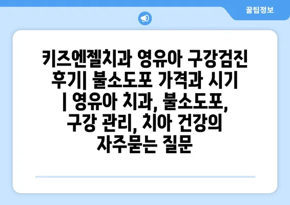 키즈엔젤치과 영유아 구강검진 후기| 불소도포 가격과 시기 | 영유아 치과, 불소도포, 구강 관리, 치아 건강