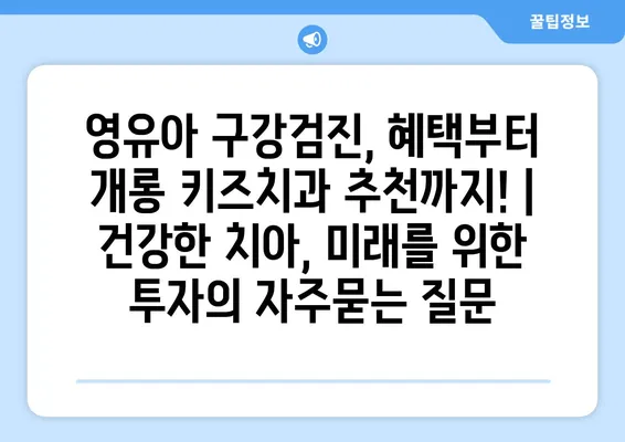 영유아 구강검진, 혜택부터 개롱 키즈치과 추천까지! | 건강한 치아, 미래를 위한 투자