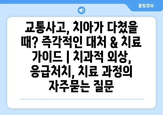 교통사고, 치아가 다쳤을 때? 즉각적인 대처 & 치료 가이드 | 치과적 외상, 응급처치, 치료 과정