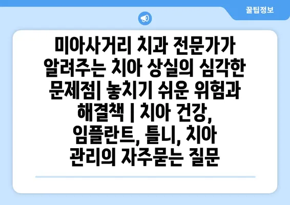 미아사거리 치과 전문가가 알려주는 치아 상실의 심각한 문제점| 놓치기 쉬운 위험과 해결책 | 치아 건강, 임플란트, 틀니, 치아 관리