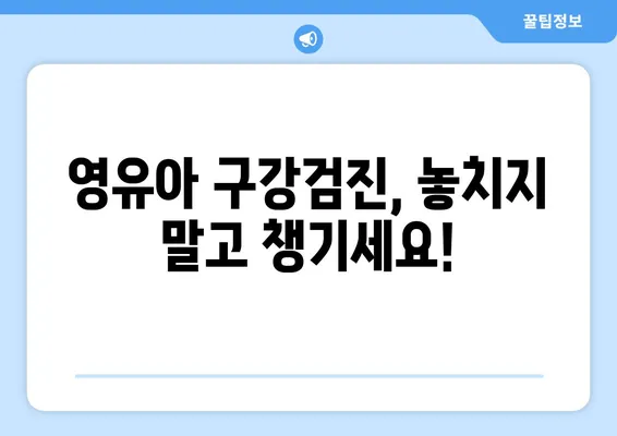 영유아 구강검진 시기 & 횟수 완벽 가이드 | 건강보험, 무료 검진, 시기별 주의 사항