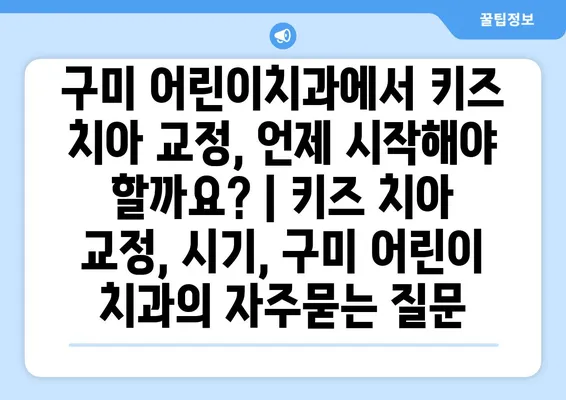 구미 어린이치과에서 키즈 치아 교정, 언제 시작해야 할까요? | 키즈 치아 교정, 시기, 구미 어린이 치과