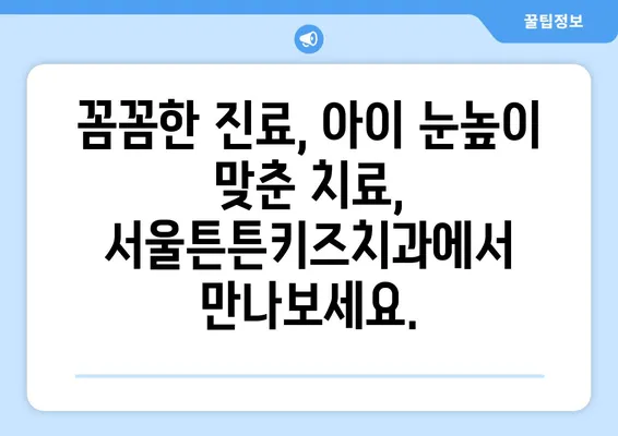 송파, 강동, 강남, 잠실 어린이 치과 찾기| 서울튼튼키즈치과 소개 | 어린이치과, 소아치과, 송파구, 강동구, 강남구, 잠실