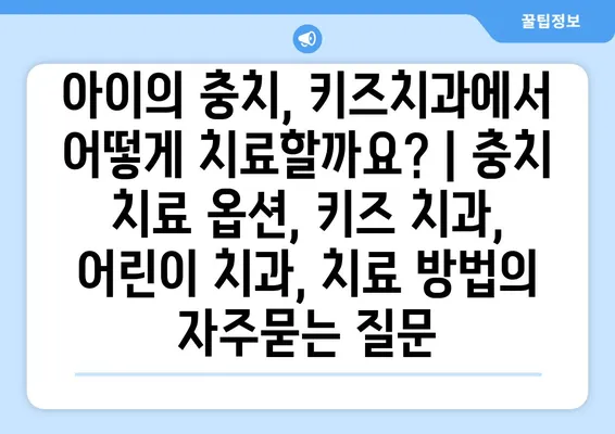 아이의 충치, 키즈치과에서 어떻게 치료할까요? | 충치 치료 옵션, 키즈 치과, 어린이 치과, 치료 방법