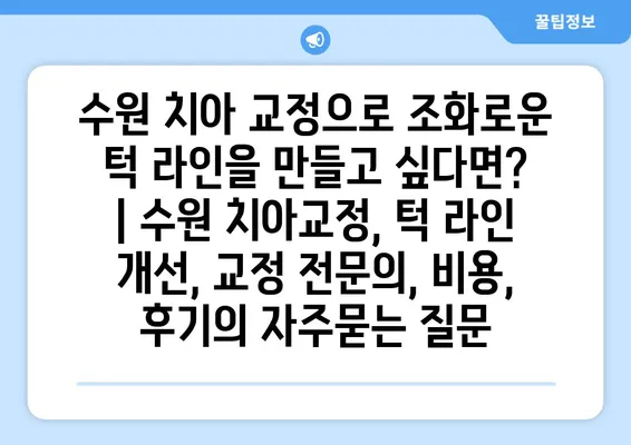 수원 치아 교정으로 조화로운 턱 라인을 만들고 싶다면? | 수원 치아교정, 턱 라인 개선, 교정 전문의, 비용, 후기