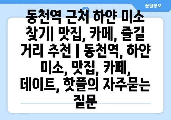 동천역 근처 하얀 미소 찾기| 맛집, 카페, 즐길 거리 추천 | 동천역, 하얀 미소, 맛집, 카페, 데이트, 핫플