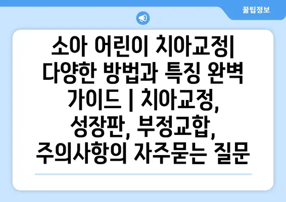 소아 어린이 치아교정| 다양한 방법과 특징 완벽 가이드 | 치아교정, 성장판, 부정교합, 주의사항