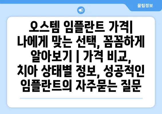 오스템 임플란트 가격| 나에게 맞는 선택, 꼼꼼하게 알아보기 | 가격 비교, 치아 상태별 정보, 성공적인 임플란트