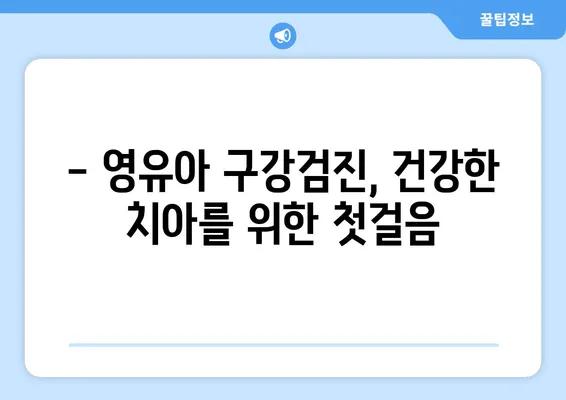 영유아 구강검진, 언제부터 시작해야 할까요? | 또앙또앙치과, 키즈치과, 정부 지원, 시기, 정보