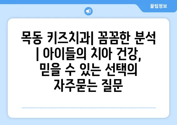 목동 키즈치과| 꼼꼼한 분석 | 아이들의 치아 건강, 믿을 수 있는 선택