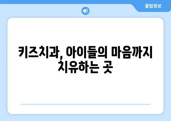 아이가 편안한 치아 발치, 키즈치과 추천 | 어린이 치과, 발치, 치과 공포증 해소