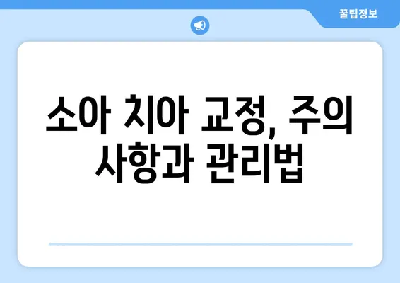 소아 치아 교정, 과정과 주의사항| 부모님을 위한 완벽 가이드 | 소아 치아 교정, 치아 교정 과정, 주의 사항, 어린이 치아 교정