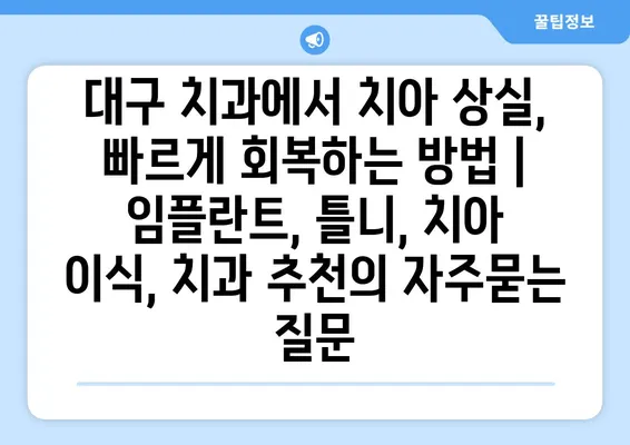 대구 치과에서 치아 상실, 빠르게 회복하는 방법 | 임플란트, 틀니, 치아 이식, 치과 추천