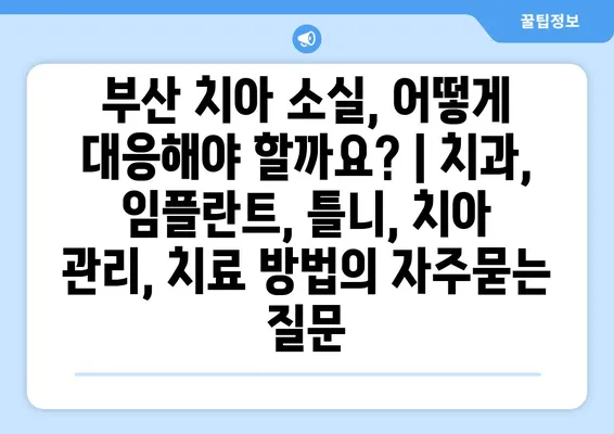 부산 치아 소실, 어떻게 대응해야 할까요? | 치과, 임플란트, 틀니, 치아 관리, 치료 방법