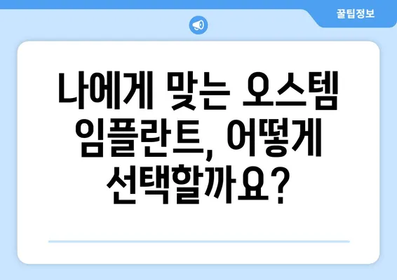 오스템 임플란트 가격| 나에게 맞는 선택, 꼼꼼하게 알아보기 | 가격 비교, 치아 상태별 정보, 성공적인 임플란트