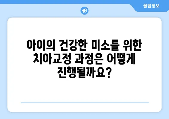 아이의 건강한 미소를 위한 소아 어린이 치아교정| 과정, 주의사항, 그리고 성공적인 치료를 위한 팁 | 소아 치아교정, 어린이 치아교정, 치아교정 주의사항, 치아교정 과정, 치아교정 성공