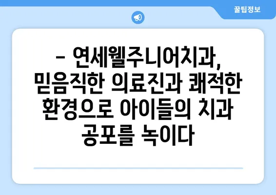 연세웰주니어치과 키즈치과 추천| 영유아 구강검진 | 서울 마포구, 아이 치과, 유아 구강 관리 팁