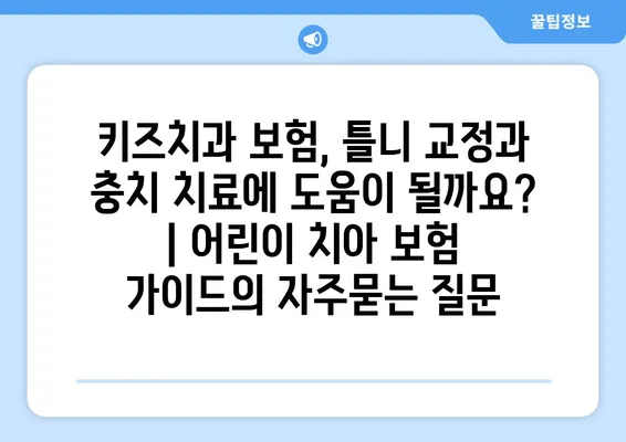 키즈치과 보험, 틀니 교정과 충치 치료에 도움이 될까요? | 어린이 치아 보험 가이드