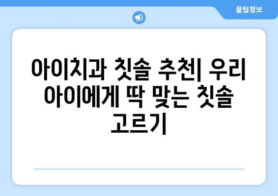 아이치과 칫솔, 키즈 어린이 치아 건강 지키는 특별한 선택 | 어린이 칫솔 추천, 아이 치아 관리 팁