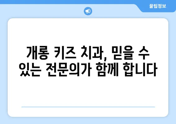 영유아 구강검진, 개롱 키즈 치과 추천| 믿을 수 있는 전문의와 함께 건강한 치아 만들기 | 영유아 치과, 구강 관리, 개롱동 치과