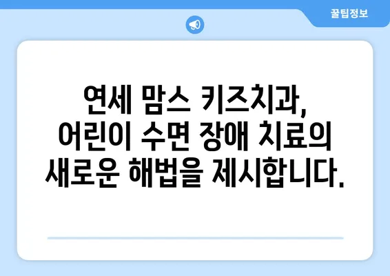 수면 치료, 연세 맘스 키즈치과에서 해결하세요! | 어린이 수면 장애, 치과 치료, 숙면 솔루션