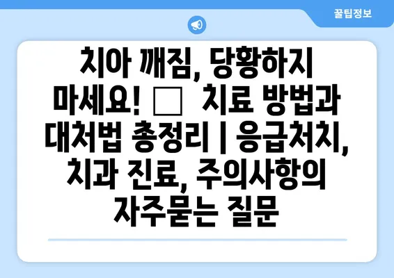 치아 깨짐, 당황하지 마세요! 😱  치료 방법과 대처법 총정리 | 응급처치, 치과 진료, 주의사항