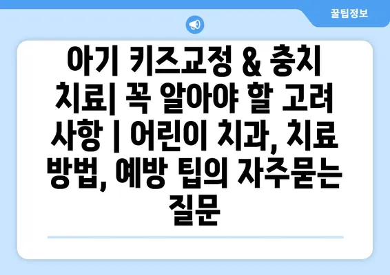 아기 키즈교정 & 충치 치료| 꼭 알아야 할 고려 사항 | 어린이 치과, 치료 방법, 예방 팁