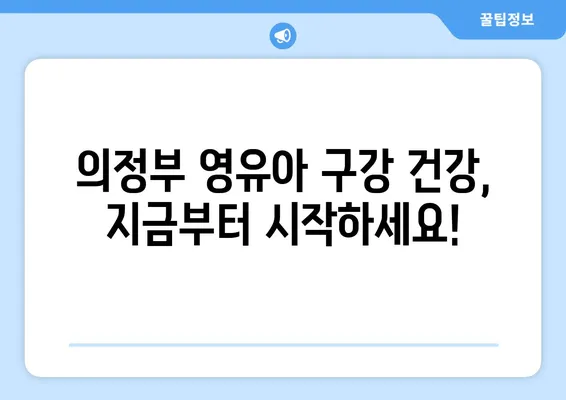 의정부 영유아 구강검진, 언제가 적합할까요? 추천 치과 정보와 함께! | 영유아 구강검진, 의정부 치과, 치아 관리, 건강 정보