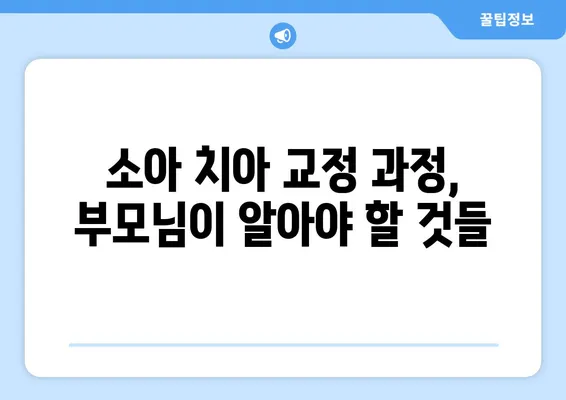 소아 치아 교정, 과정과 주의사항| 부모님을 위한 완벽 가이드 | 소아 치아 교정, 치아 교정 과정, 주의 사항, 어린이 치아 교정